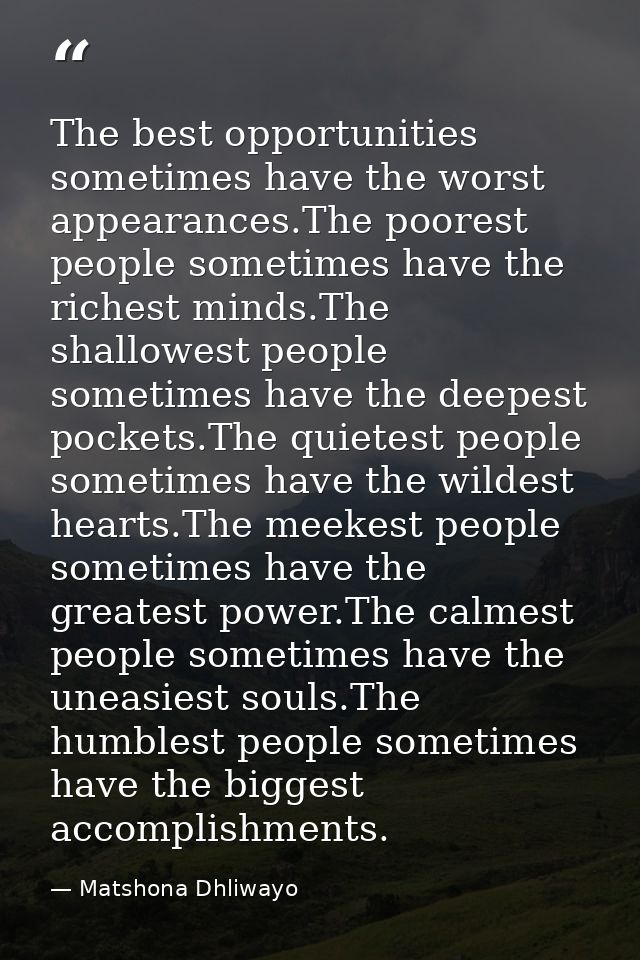 The best opportunities sometimes have the worst appearances.The poorest people sometimes have the richest minds.The shal — Matshona Dhliwayo