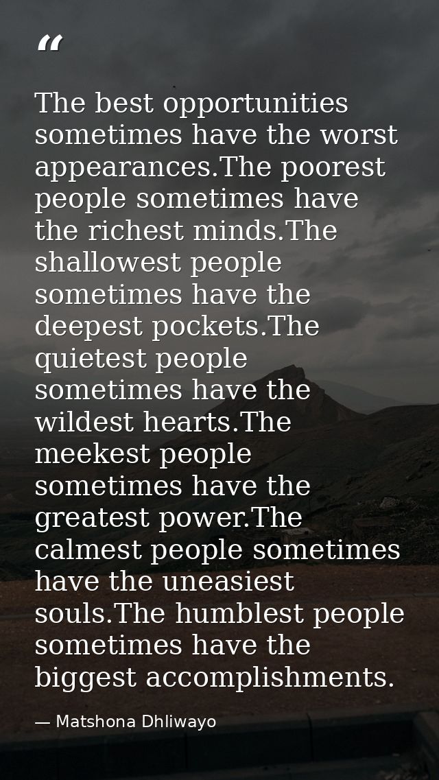 The best opportunities sometimes have the worst appearances.The poorest people sometimes have the richest minds.The shal — Matshona Dhliwayo