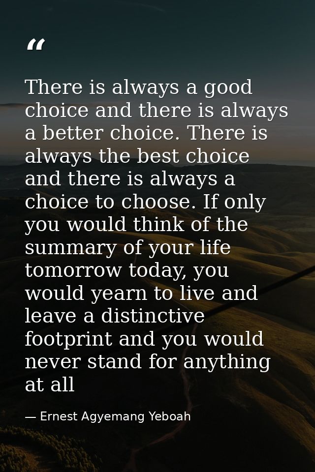 There is always a good choice and there is always a better choice. There is always the best choice and there is always a — Ernest Agyemang Yeboah