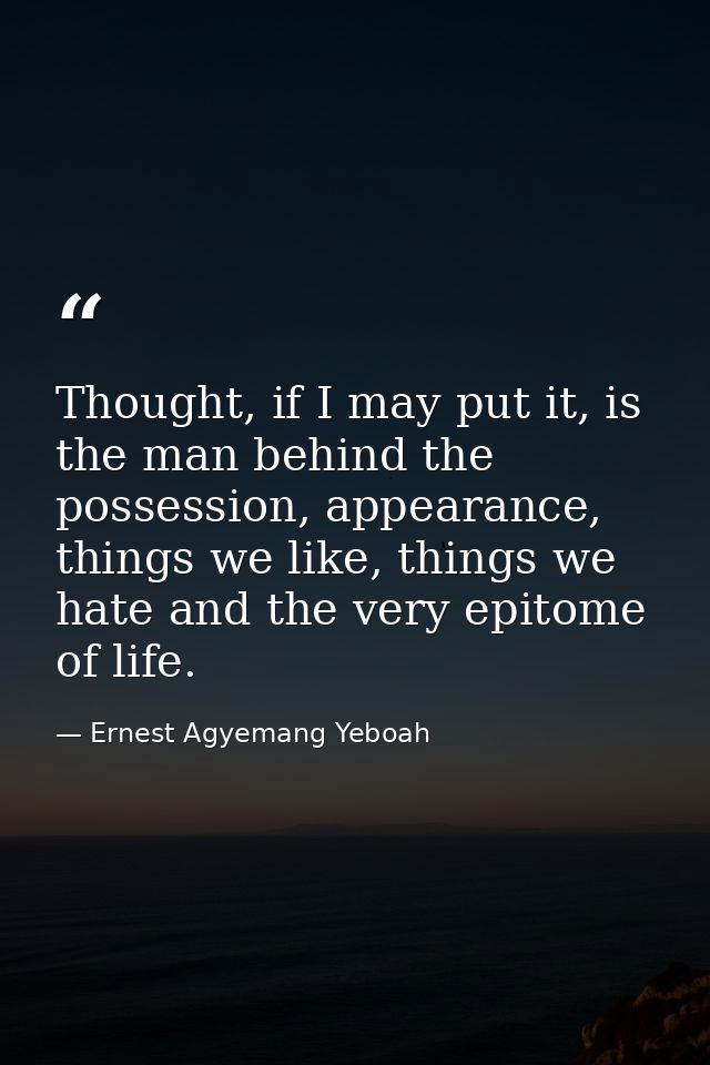 Thought, if I may put it, is the man behind the possession, appearance, things we like, things we hate and the very epit — Ernest Agyemang Yeboah