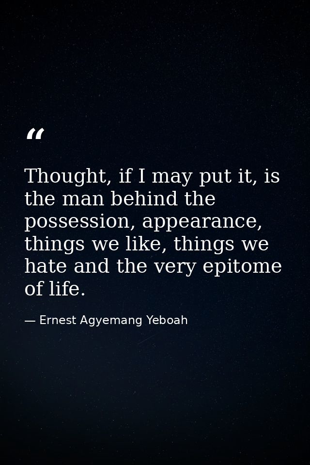 Thought, if I may put it, is the man behind the possession, appearance, things we like, things we hate and the very epit — Ernest Agyemang Yeboah