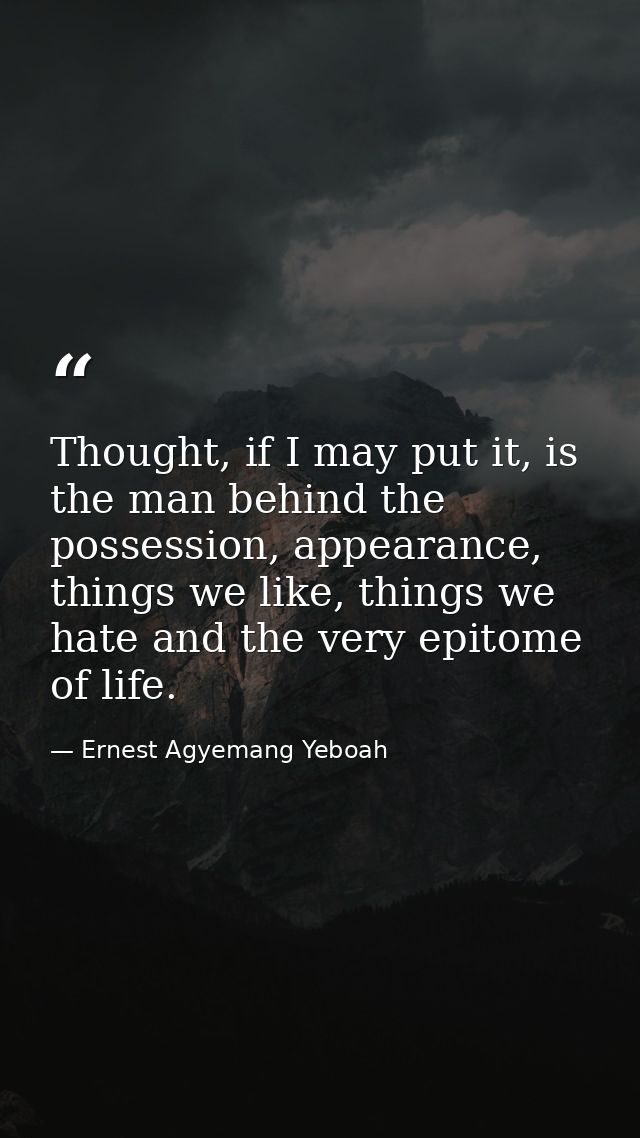 Thought, if I may put it, is the man behind the possession, appearance, things we like, things we hate and the very epit — Ernest Agyemang Yeboah