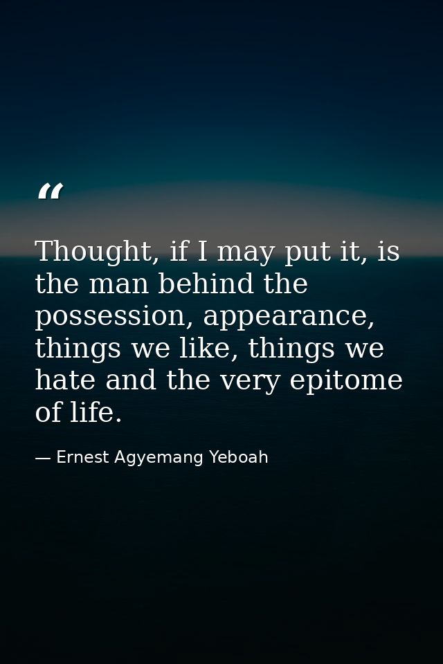 Thought, if I may put it, is the man behind the possession, appearance, things we like, things we hate and the very epit — Ernest Agyemang Yeboah