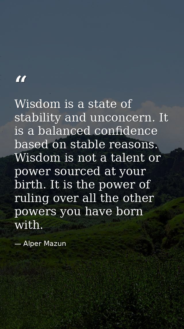 Wisdom is a state of stability and unconcern. It is a balanced confidence based on stable reasons. Wisdom is not a talen — Alper Mazun