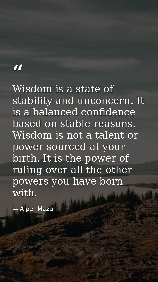 Wisdom is a state of stability and unconcern. It is a balanced confidence based on stable reasons. Wisdom is not a talen — Alper Mazun