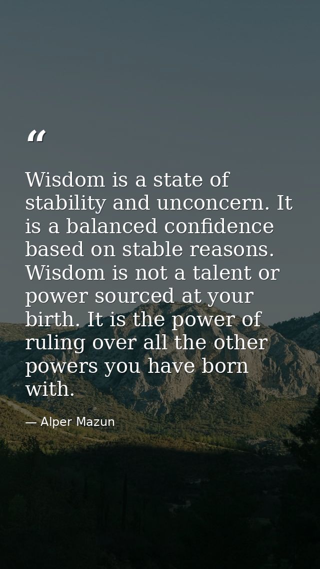Wisdom is a state of stability and unconcern. It is a balanced confidence based on stable reasons. Wisdom is not a talen — Alper Mazun