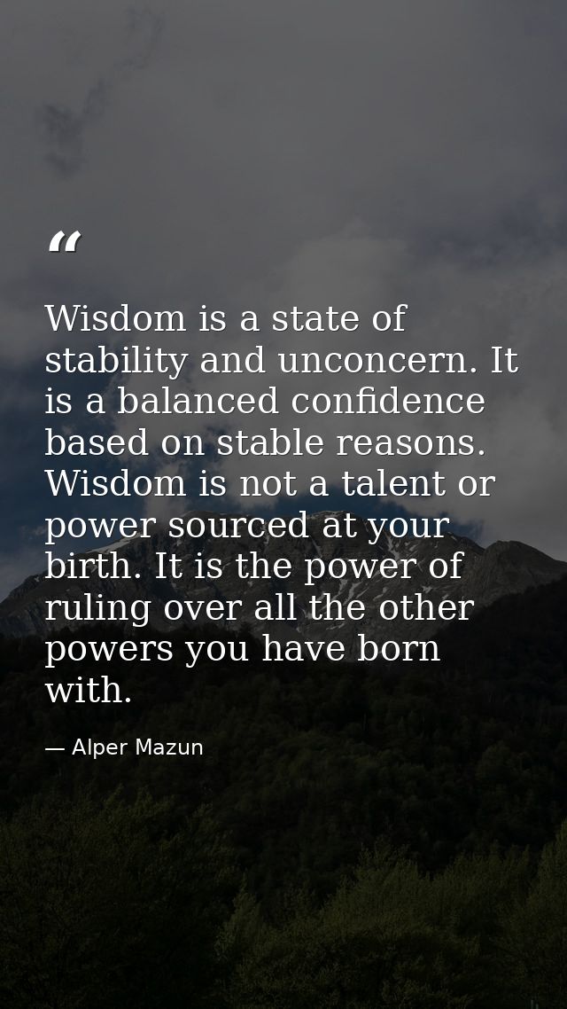 Wisdom is a state of stability and unconcern. It is a balanced confidence based on stable reasons. Wisdom is not a talen — Alper Mazun
