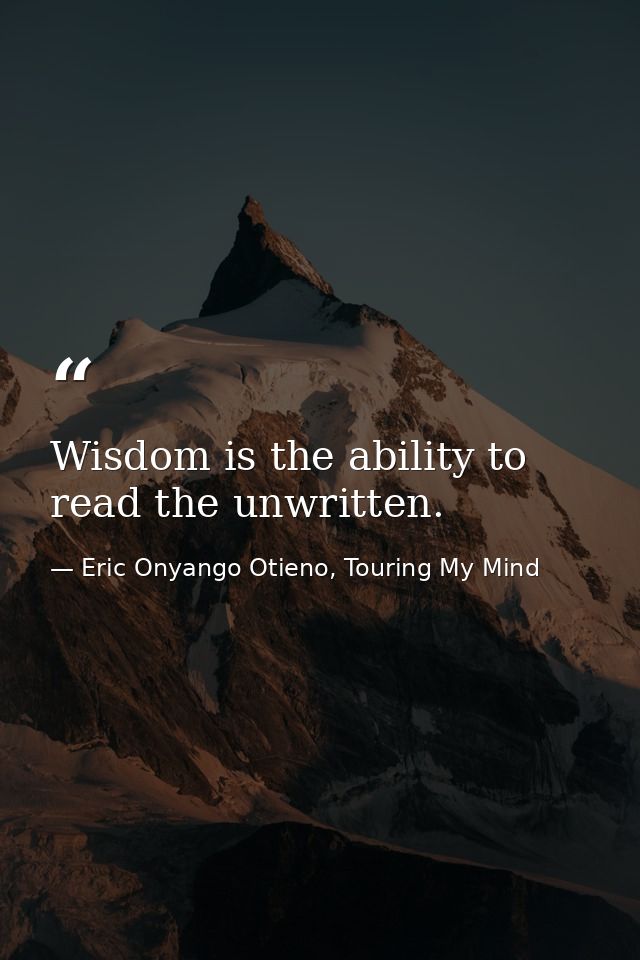 Wisdom is the ability to read the unwritten. — Eric Onyango Otieno, Touring My Mind