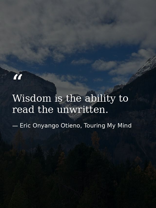 Wisdom is the ability to read the unwritten. — Eric Onyango Otieno, Touring My Mind