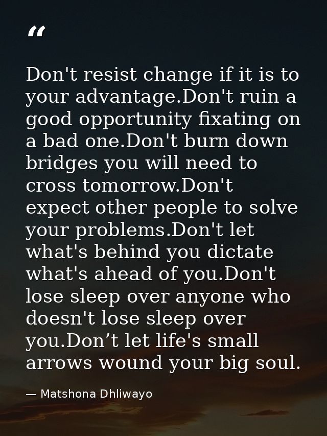 Don't resist change if it is to your advantage.Don't ruin a good opportunity fixating on a bad one.Don't burn down bridg — Matshona Dhliwayo