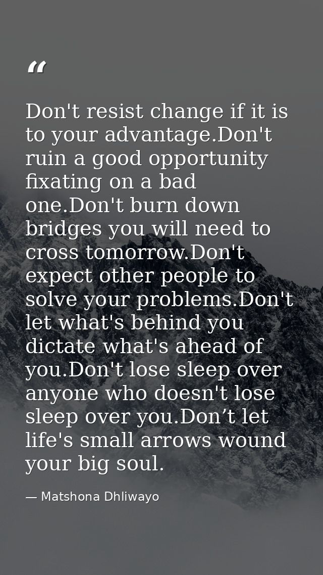Don't resist change if it is to your advantage.Don't ruin a good opportunity fixating on a bad one.Don't burn down bridg — Matshona Dhliwayo