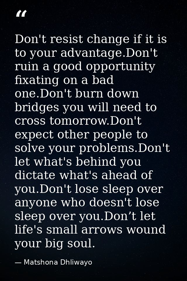 Don't resist change if it is to your advantage.Don't ruin a good opportunity fixating on a bad one.Don't burn down bridg — Matshona Dhliwayo