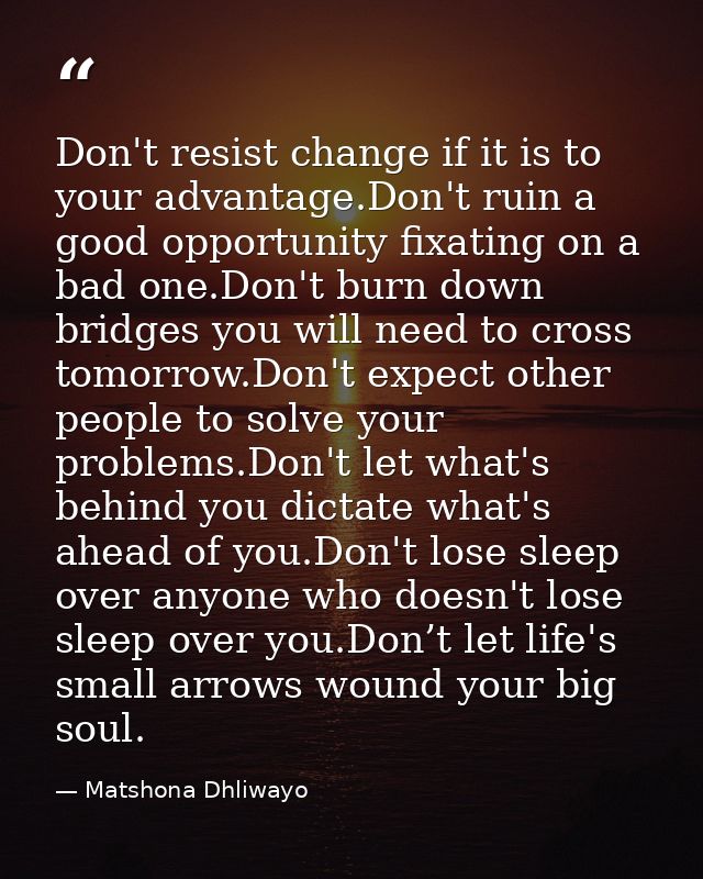 Don't resist change if it is to your advantage.Don't ruin a good opportunity fixating on a bad one.Don't burn down bridg — Matshona Dhliwayo