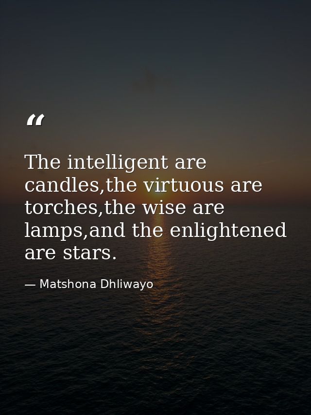 The intelligent are candles,the virtuous are torches,the wise are lamps,and the enlightened are stars. — Matshona Dhliwayo