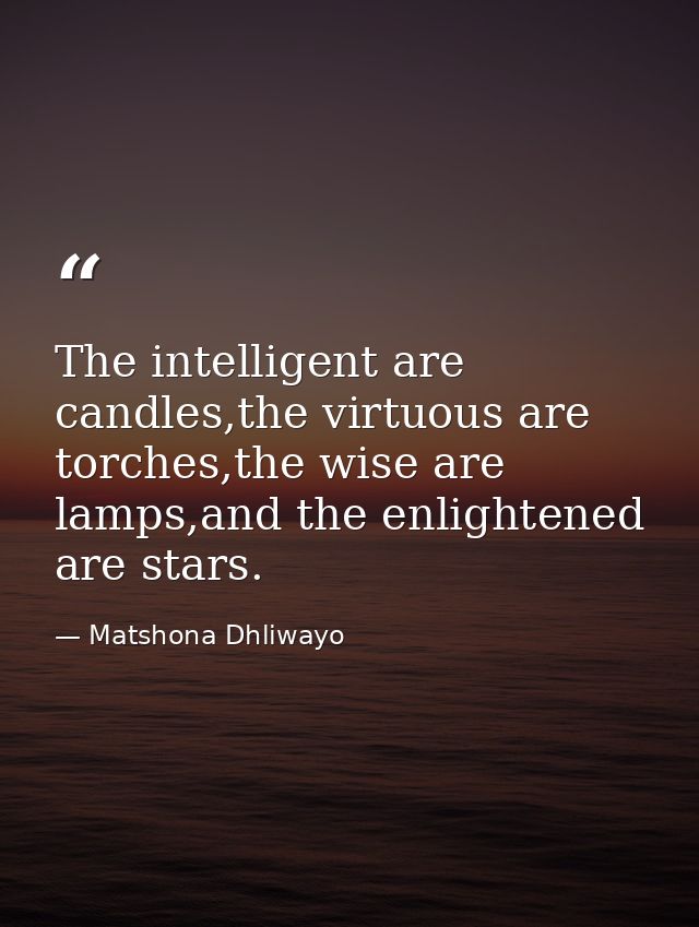The intelligent are candles,the virtuous are torches,the wise are lamps,and the enlightened are stars. — Matshona Dhliwayo