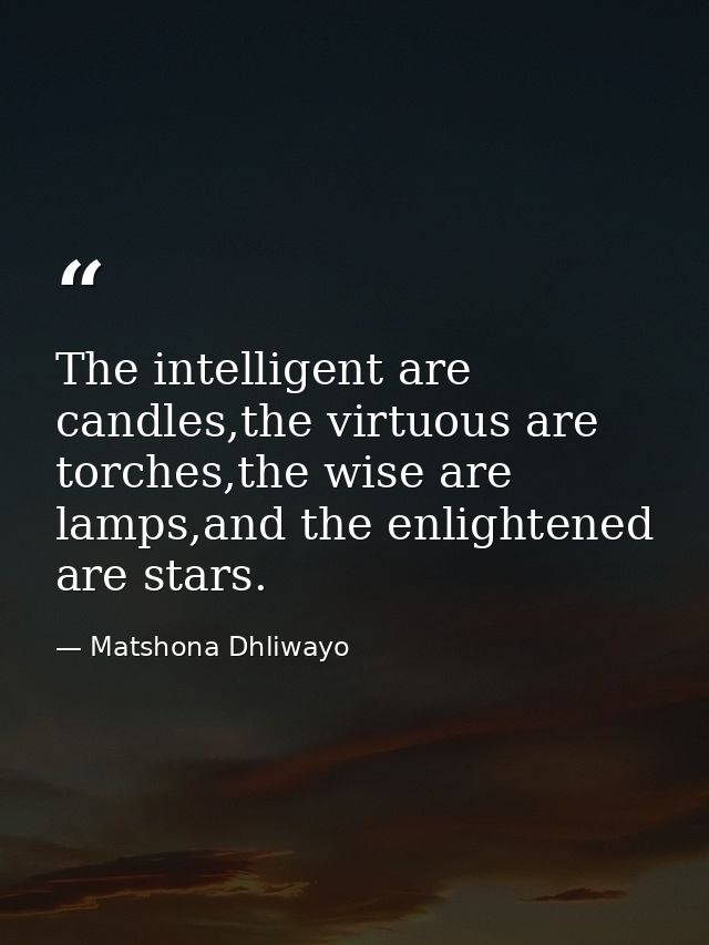 The intelligent are candles,the virtuous are torches,the wise are lamps,and the enlightened are stars. — Matshona Dhliwayo