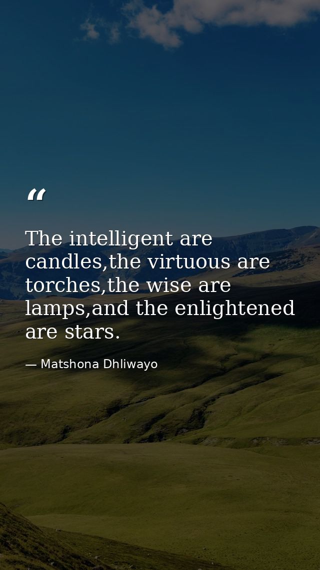 The intelligent are candles,the virtuous are torches,the wise are lamps,and the enlightened are stars. — Matshona Dhliwayo