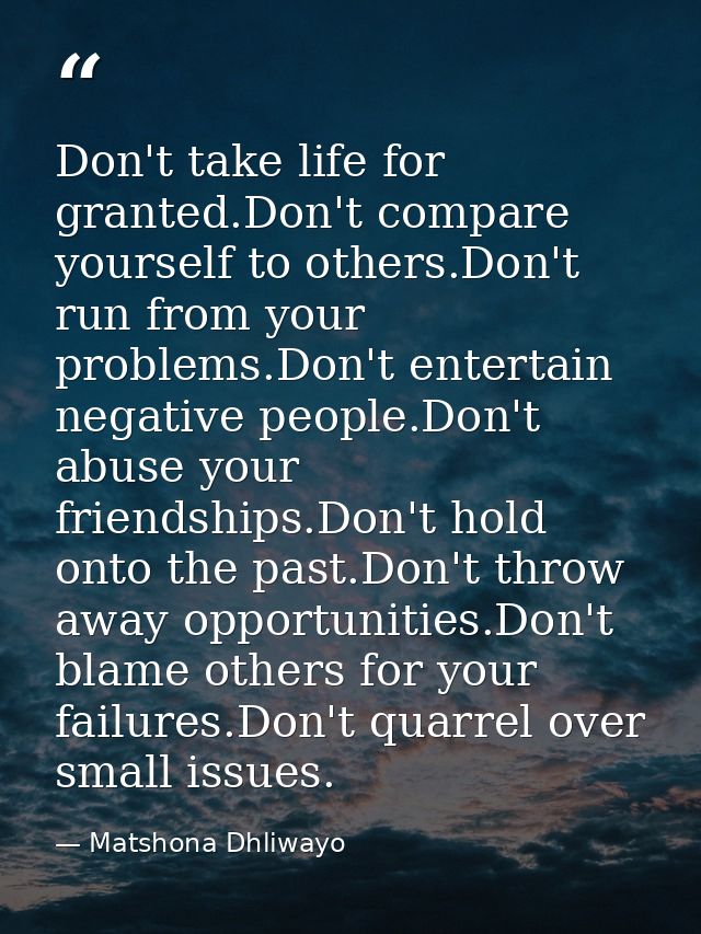 Don't take life for granted.Don't compare yourself to others.Don't run from your problems.Don't entertain negative peopl — Matshona Dhliwayo