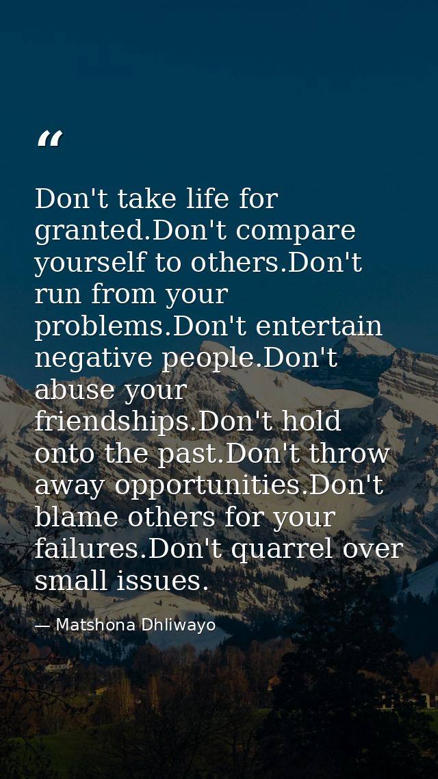 Don't take life for granted.Don't compare yourself to others.Don't run from your problems.Don't entertain negative peopl — Matshona Dhliwayo