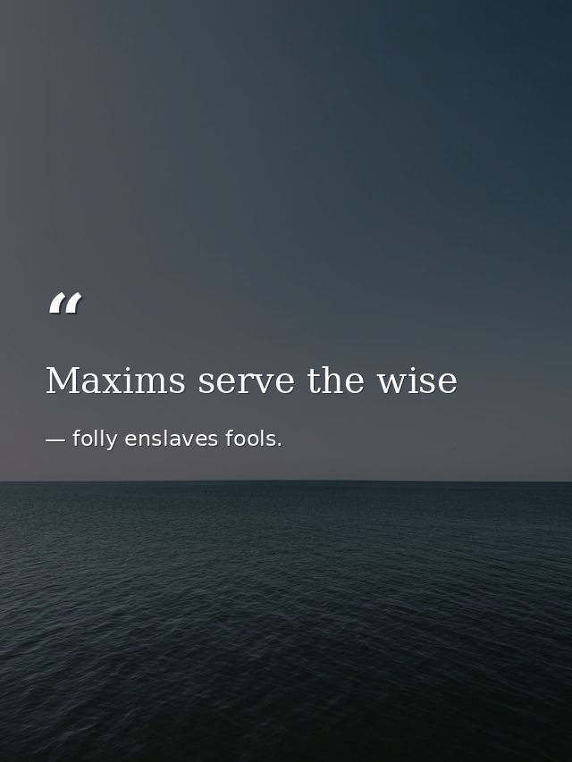 Maxims serve the wise — folly enslaves fools.