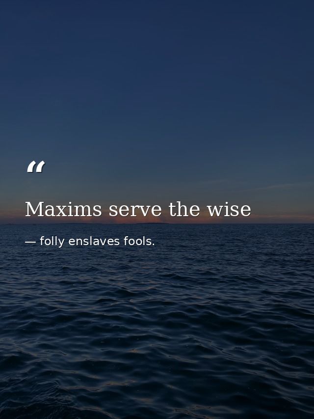 Maxims serve the wise — folly enslaves fools.