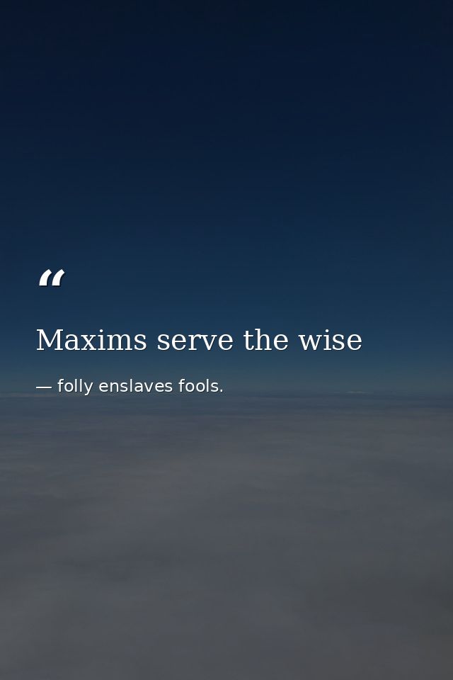 Maxims serve the wise — folly enslaves fools.
