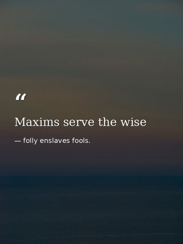 Maxims serve the wise — folly enslaves fools.