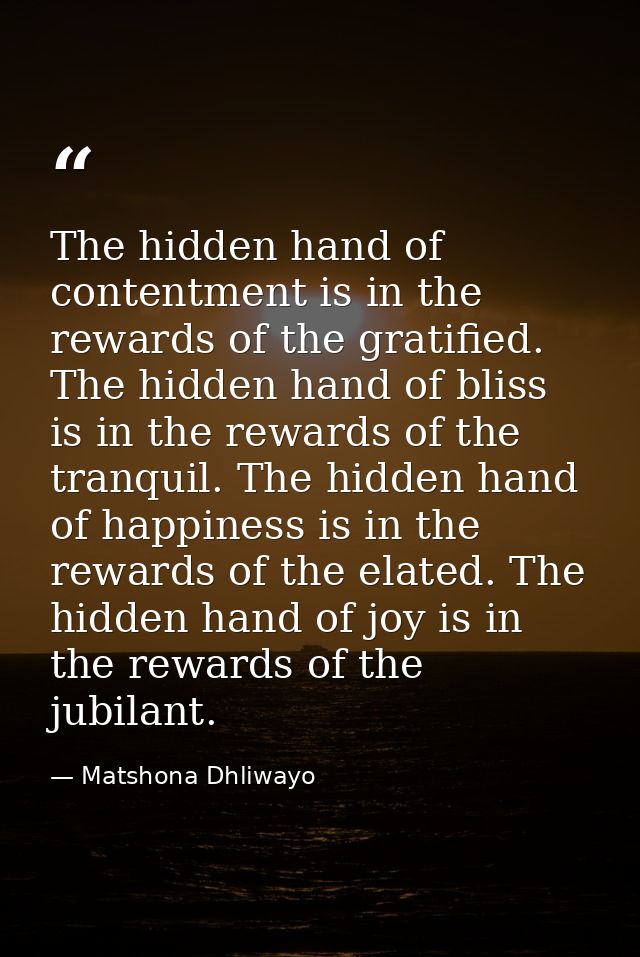 The hidden hand of contentment is in the rewards of the gratified. The hidden hand of bliss is in the rewards of the tra — Matshona Dhliwayo