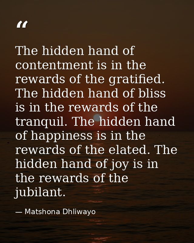 The hidden hand of contentment is in the rewards of the gratified. The hidden hand of bliss is in the rewards of the tra — Matshona Dhliwayo