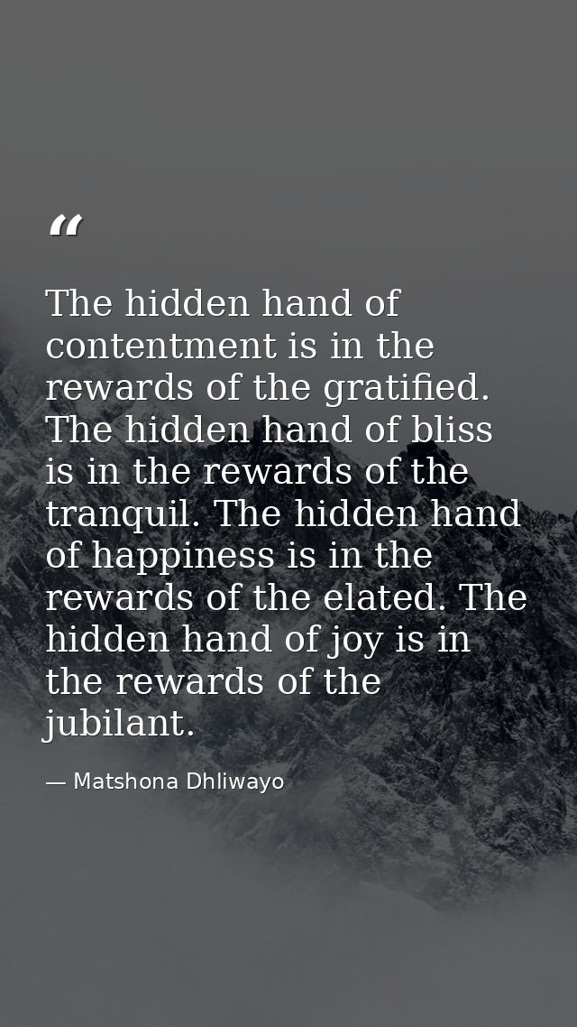 The hidden hand of contentment is in the rewards of the gratified. The hidden hand of bliss is in the rewards of the tra — Matshona Dhliwayo