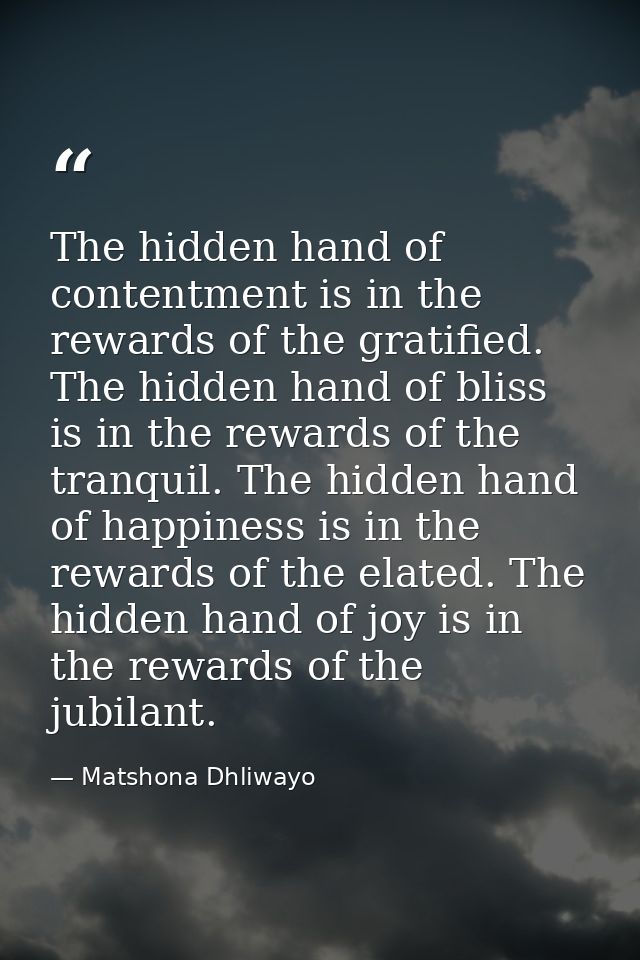 The hidden hand of contentment is in the rewards of the gratified. The hidden hand of bliss is in the rewards of the tra — Matshona Dhliwayo