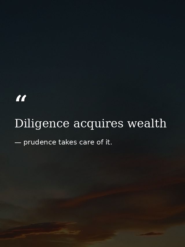 Diligence acquires wealth — prudence takes care of it.
