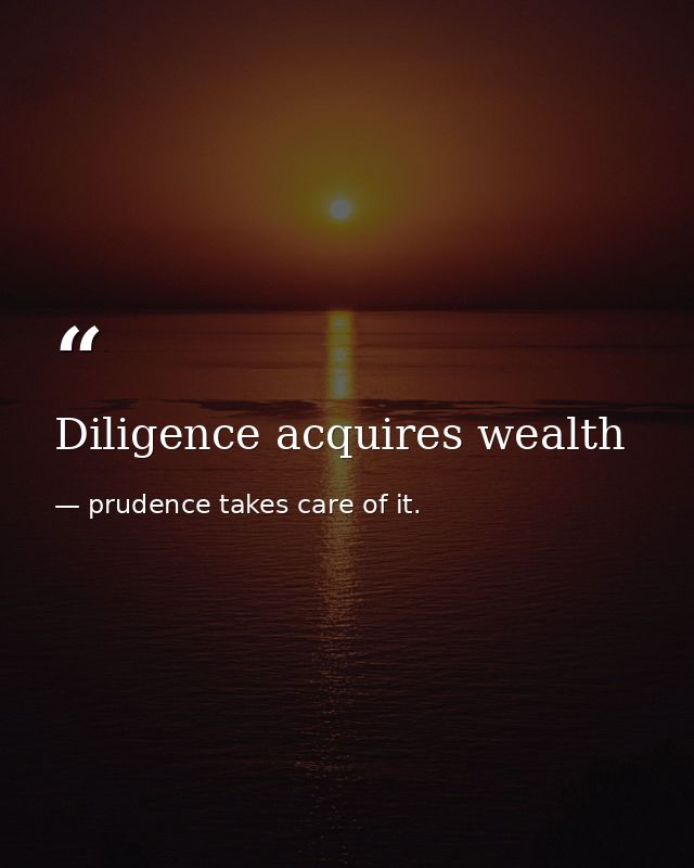 Diligence acquires wealth — prudence takes care of it.