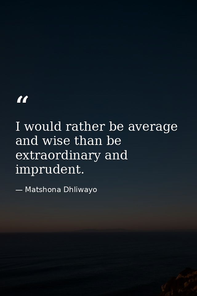 I would rather be average and wise than be extraordinary and imprudent. — Matshona Dhliwayo