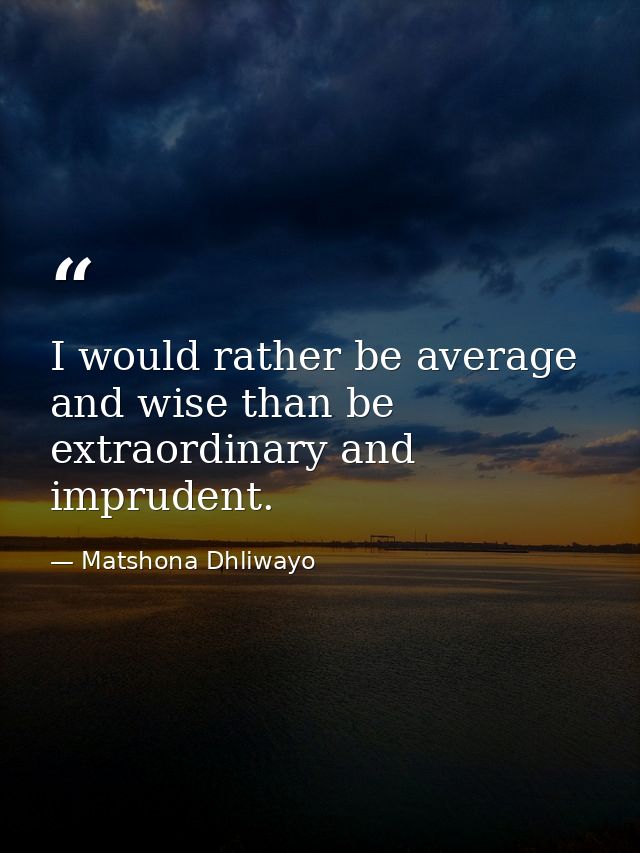 I would rather be average and wise than be extraordinary and imprudent. — Matshona Dhliwayo