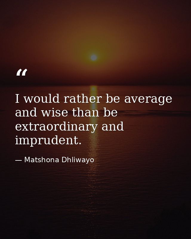 I would rather be average and wise than be extraordinary and imprudent. — Matshona Dhliwayo