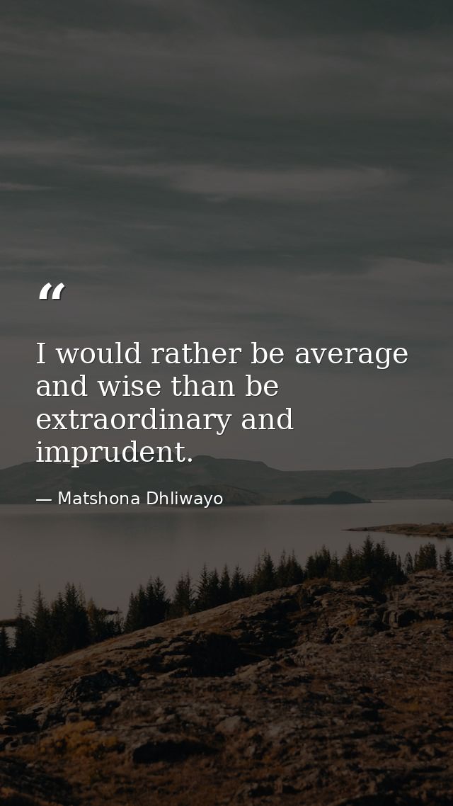 I would rather be average and wise than be extraordinary and imprudent. — Matshona Dhliwayo