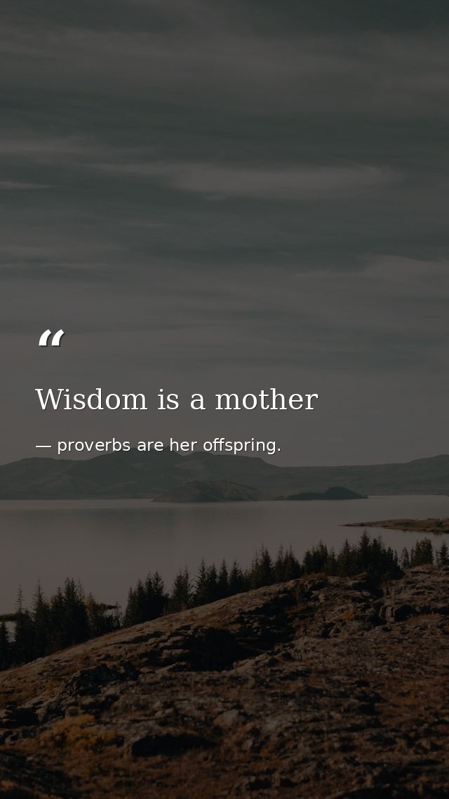 Wisdom is a mother — proverbs are her offspring.
