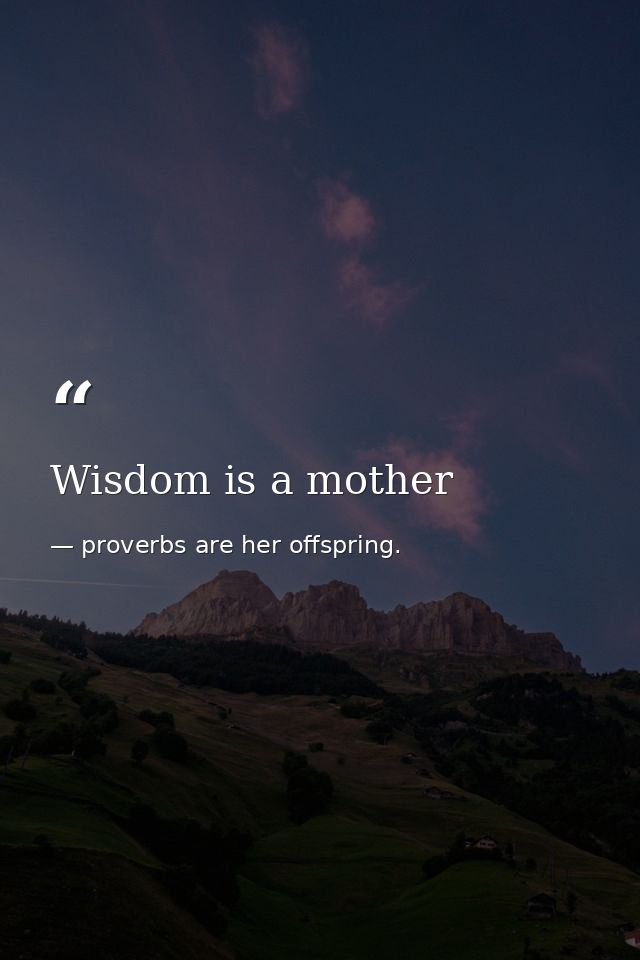 Wisdom is a mother — proverbs are her offspring.