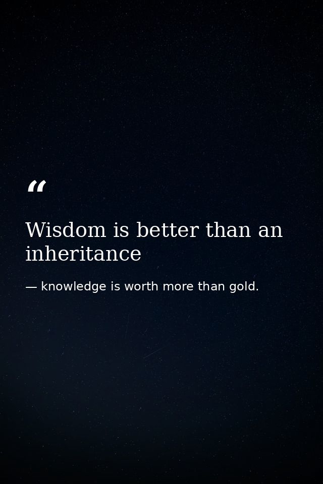 Wisdom is better than an inheritance — knowledge is worth more than gold.