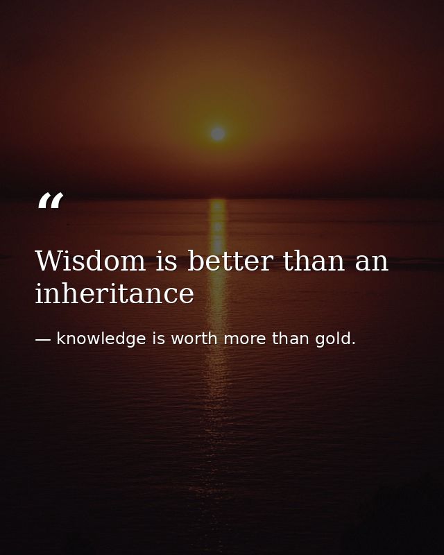 Wisdom is better than an inheritance — knowledge is worth more than gold.