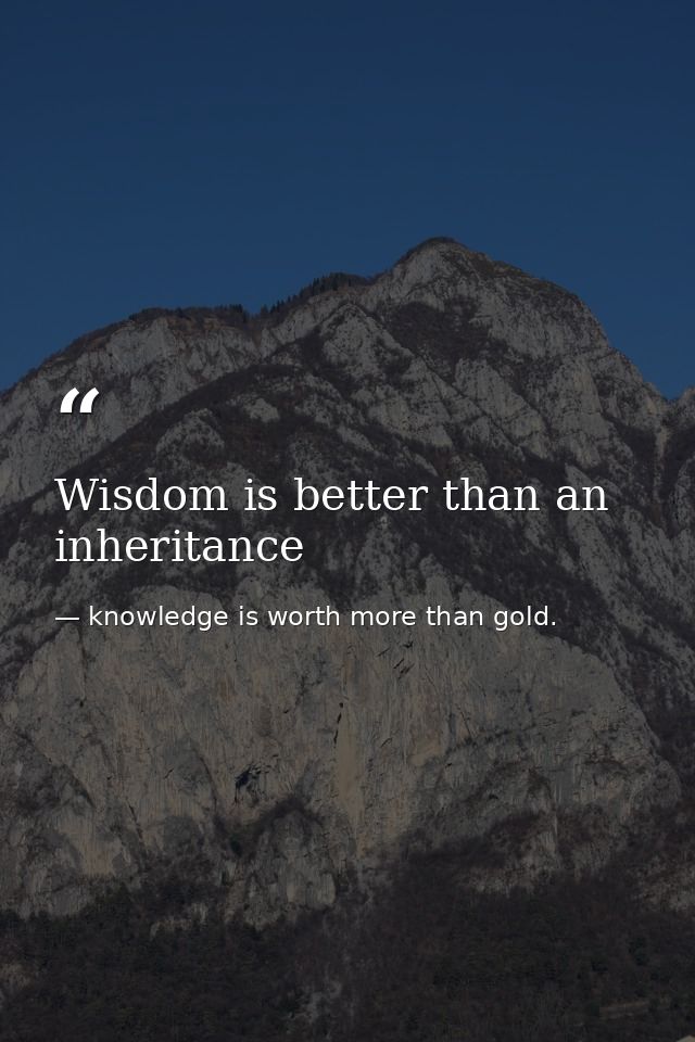 Wisdom is better than an inheritance — knowledge is worth more than gold.