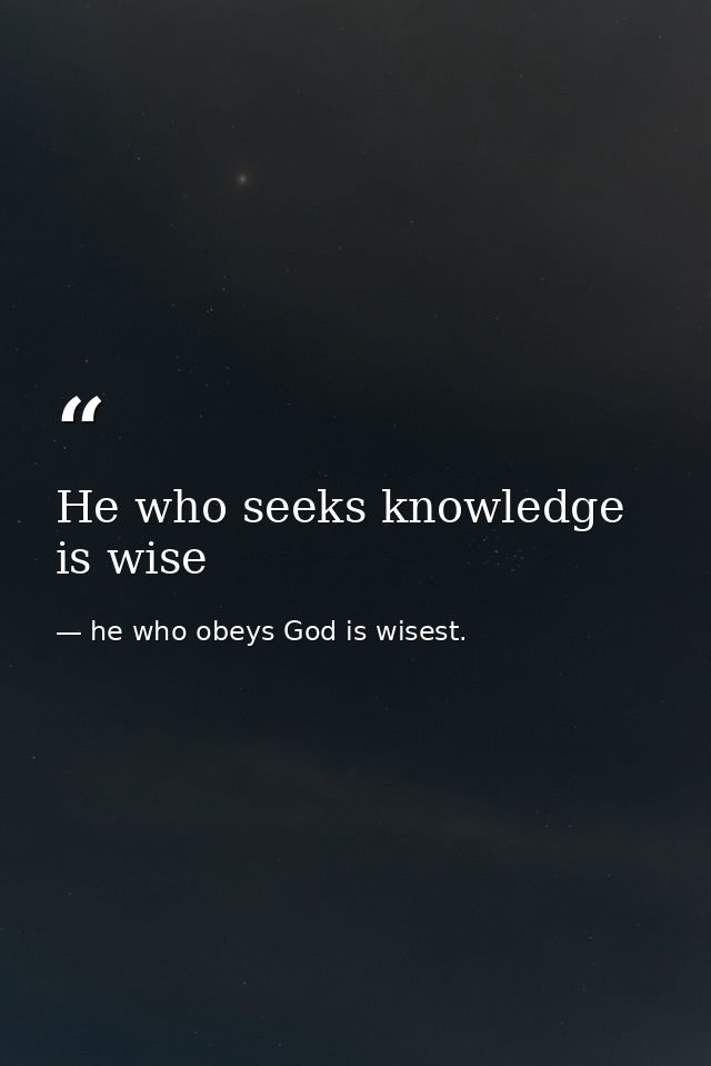 He who seeks knowledge is wise — he who obeys God is wisest.