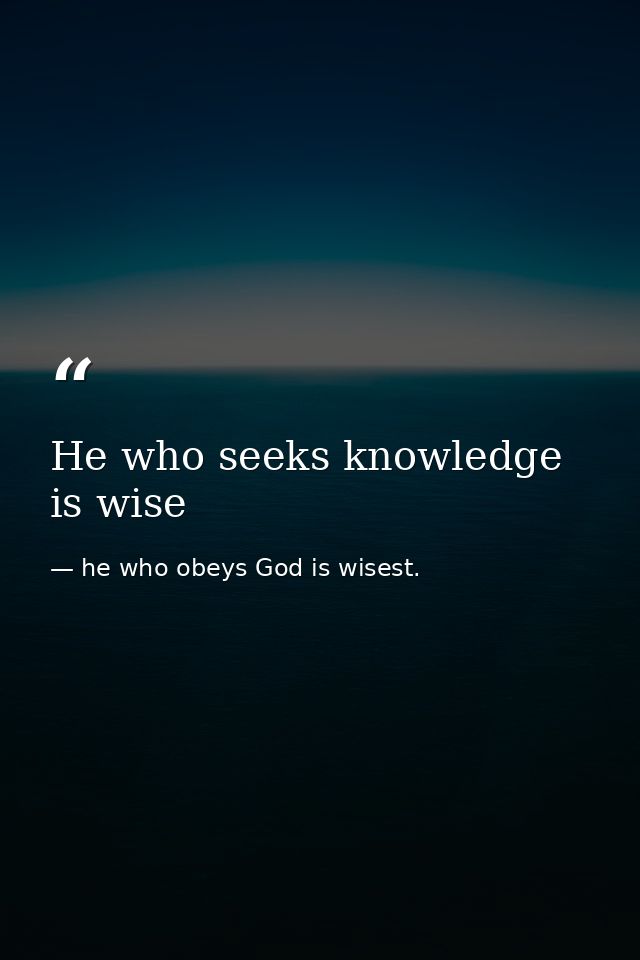 He who seeks knowledge is wise — he who obeys God is wisest.