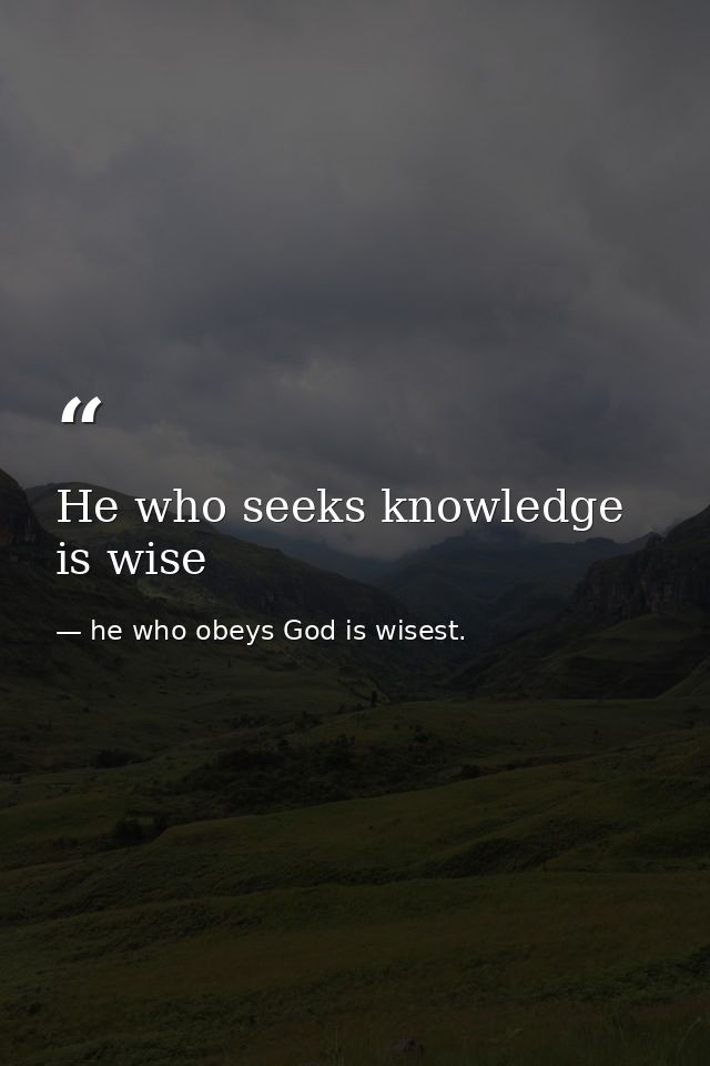 He who seeks knowledge is wise — he who obeys God is wisest.