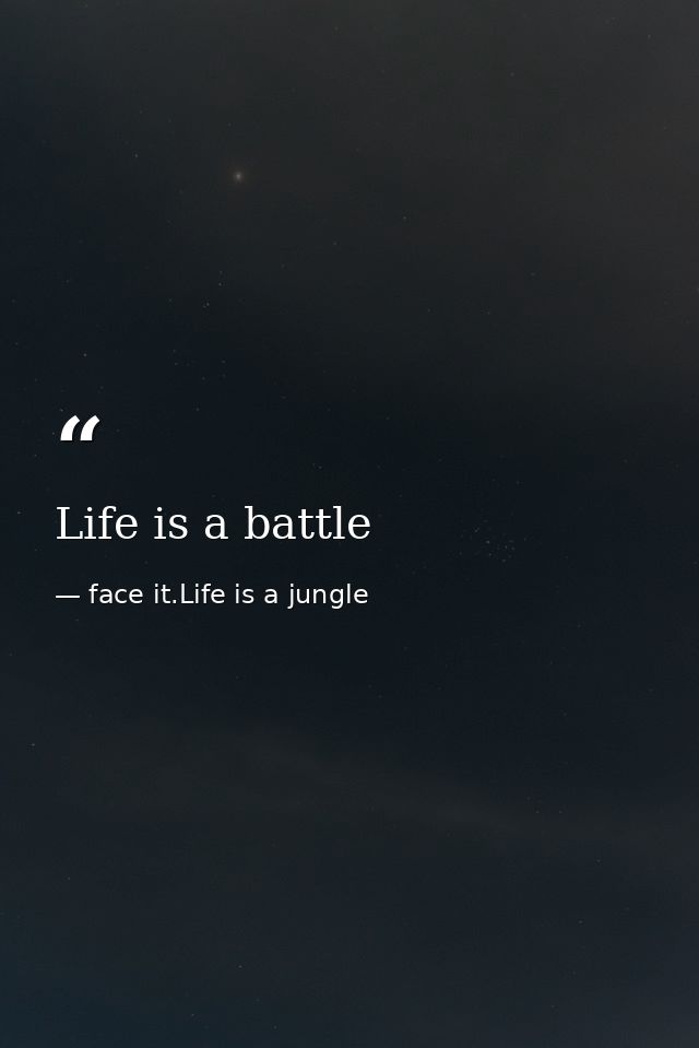 Life is a battle — face it.Life is a jungle