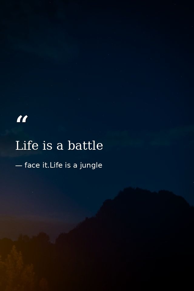 Life is a battle — face it.Life is a jungle
