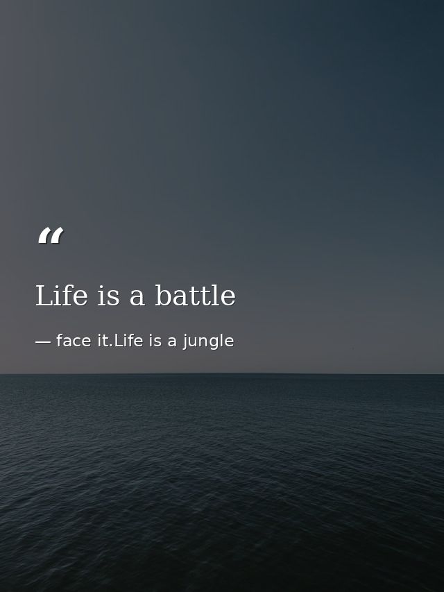Life is a battle — face it.Life is a jungle