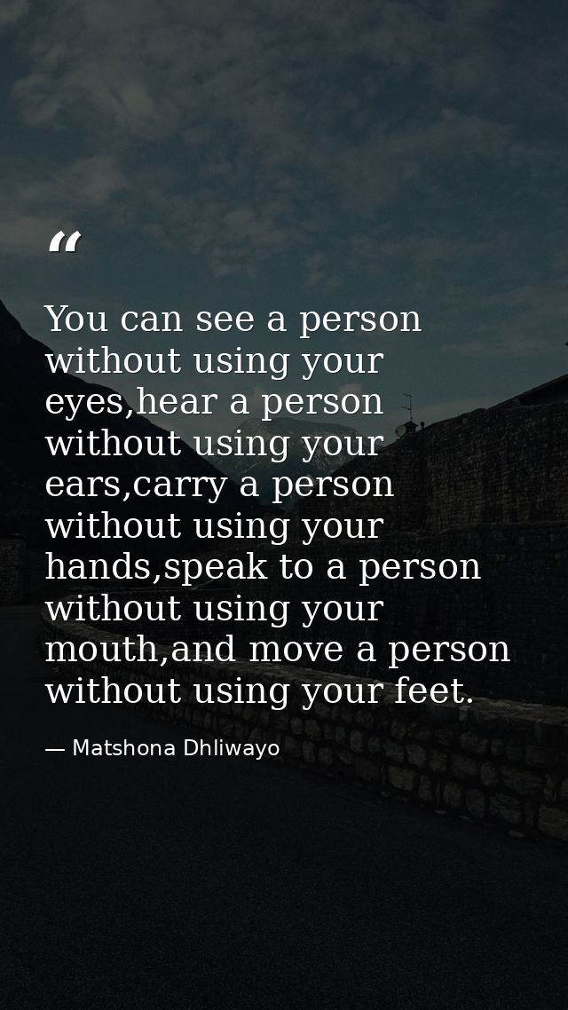 You can see a person without using your eyes,hear a person without using your ears,carry a person without using your han — Matshona Dhliwayo
