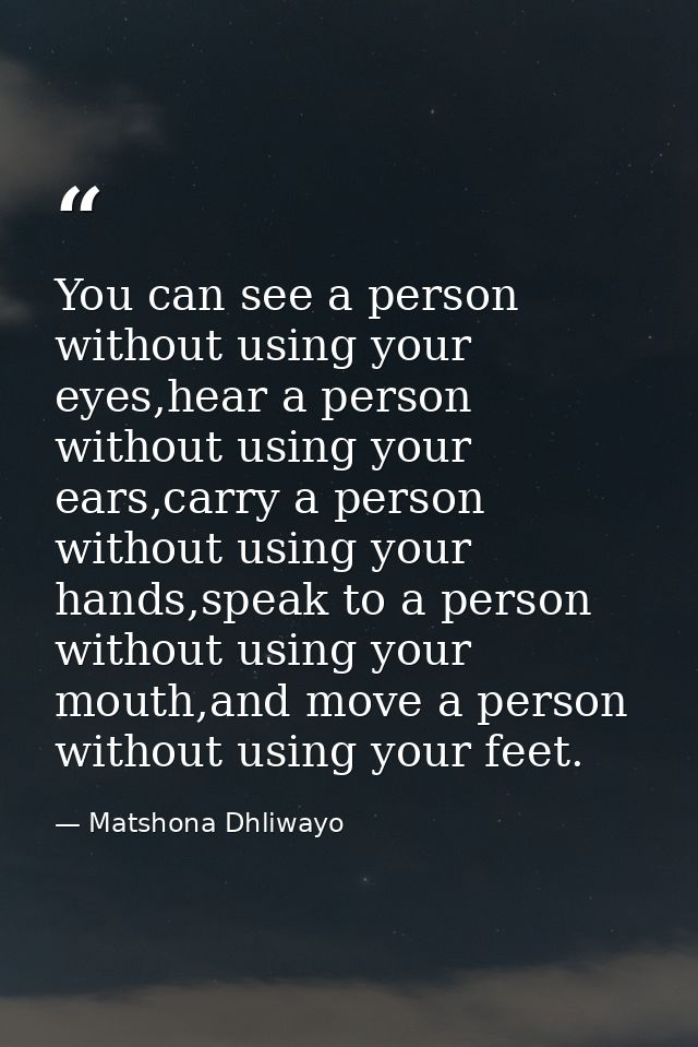 You can see a person without using your eyes,hear a person without using your ears,carry a person without using your han — Matshona Dhliwayo
